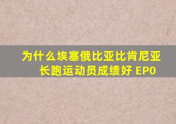 为什么埃塞俄比亚比肯尼亚长跑运动员成绩好 EP0